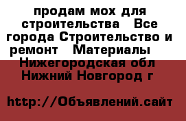 продам мох для строительства - Все города Строительство и ремонт » Материалы   . Нижегородская обл.,Нижний Новгород г.